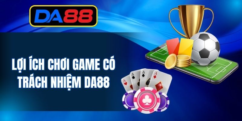 Lợi ích chơi game có trách nhiệm DA88