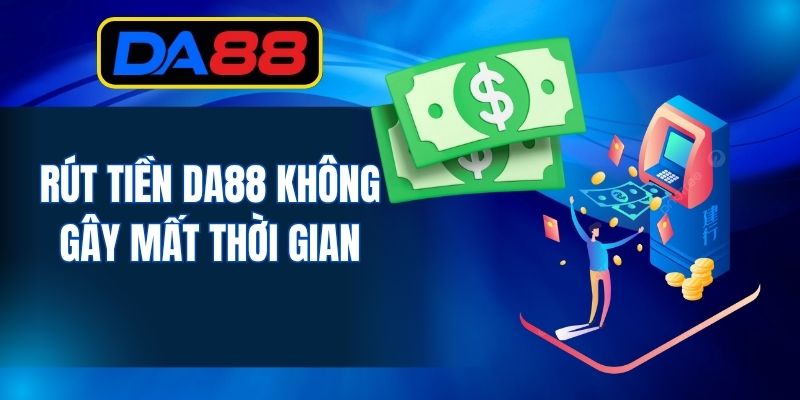 Rút tiền DA88 không gây mất thời gian